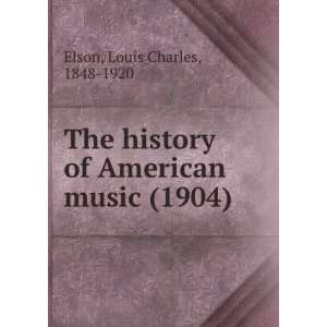   of American music (1904) Louis Charles, 1848 1920 Elson Books