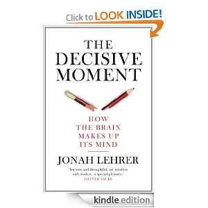 The Decisive Moment How the Brain Makes Up Its Mind Jonah Lehrer 