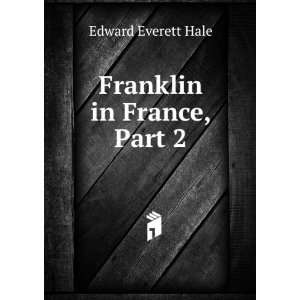  Franklin in France, Part 2 Edward Everett Hale Books