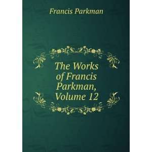    The Works of Francis Parkman, Volume 12 Francis Parkman Books