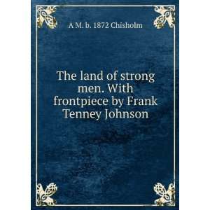   With frontpiece by Frank Tenney Johnson A M. b. 1872 Chisholm Books