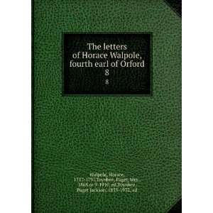  The letters of Horace Walpole, fourth earl of Orford. 8 Horace 