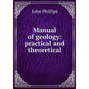    Manual of geology practical and theoretical John Phillips Books