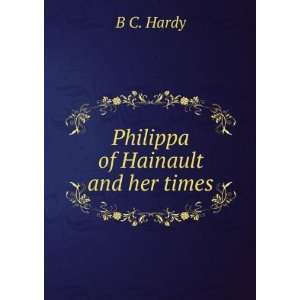  Philippa of Hainault and her times B C. Hardy Books
