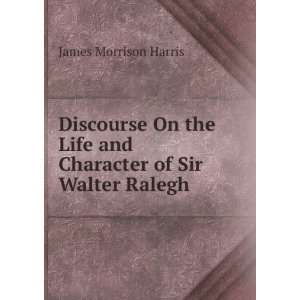   Life and Character of Sir Walter Ralegh James Morrison Harris Books