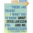 There Are Things I Want You to Know About Stieg Larsson and Me by 