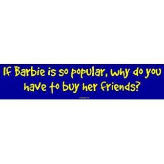   is so popular, why do you have to buy her friends? Bumper Sticker