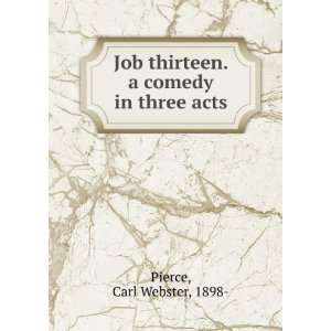  Job thirteen. a comedy in three acts, Carl Webster Pierce 